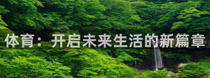 3377体育官网下载平台APP：体育：开启未来生活的