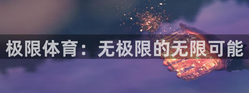 3377体育官网下载平台是正规平台吗知乎：极限体育：无极限的