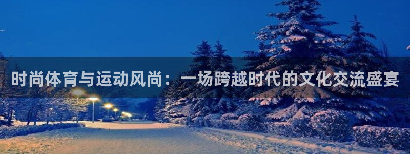 3377体育官网下载：时尚体育与运动风尚：一场跨越时