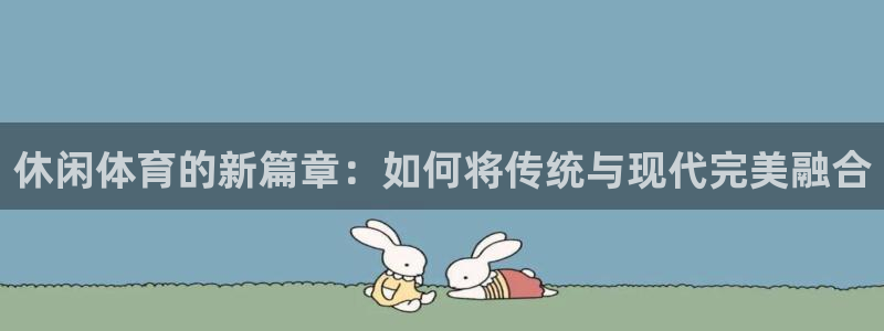 注册3377体育官方正版app：休闲体育的新篇章：如何将传统