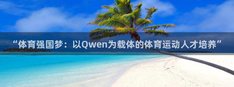 3377体育官网下载注册：“体育强国梦：以Qwen为载体的体