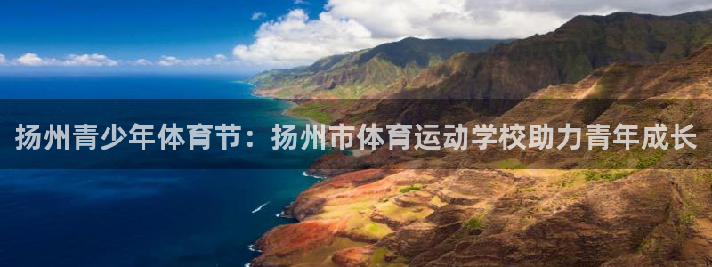 3377体育官网下载招商电话是多少：扬州青少年体育节：扬州市
