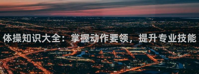 3377体育官网下载平台APP：体操知识大全：掌握动